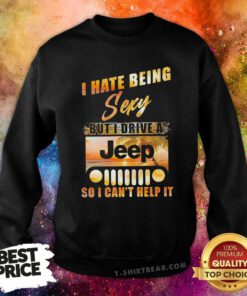 Premium I Hate Being Sexy But I Drive A Jeep So I Can Not Help It Sweatshirt