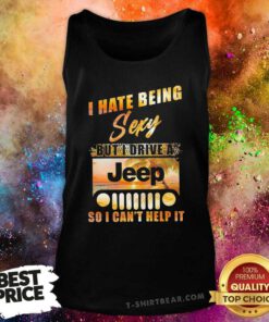 Premium I Hate Being Sexy But I Drive A Jeep So I Can Not Help It Tank Top