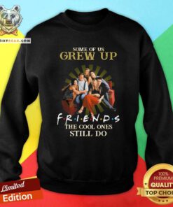Some Of Us Grew Up Watching Friends 10 The Cool Ones Still Do Sweatshirt - Design by Teeshirtbear.com