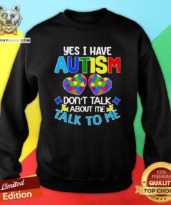 Yes I Have Autism Do Not Talk About 45 Me Talk To Me Sweatshirt - Design by Teeshirtbear.com
