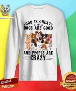 Cool God Is Great Dogs Are Good And People Are Crazy Sweatshirt