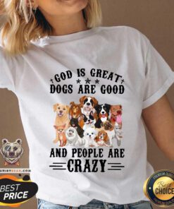 Cool God Is Great Dogs Are Good And People Are Crazy V-neck