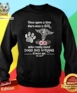 Cool Once Upon A Time A Girl Who Really Loved Dogs And Nursing Sweatshirt