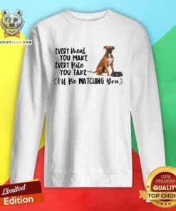 Cute Boxer Every Meal You Make Every Bite You Take I Will Be Watching You Sweatshirt