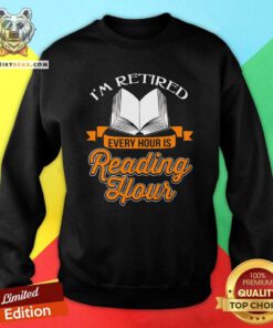 Funny Book I Am Retired Every Hour Is Reading Hour Sweatshirt