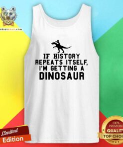 Funny If History Repeats Itself I Am Getting A Dinosaur Tank Top