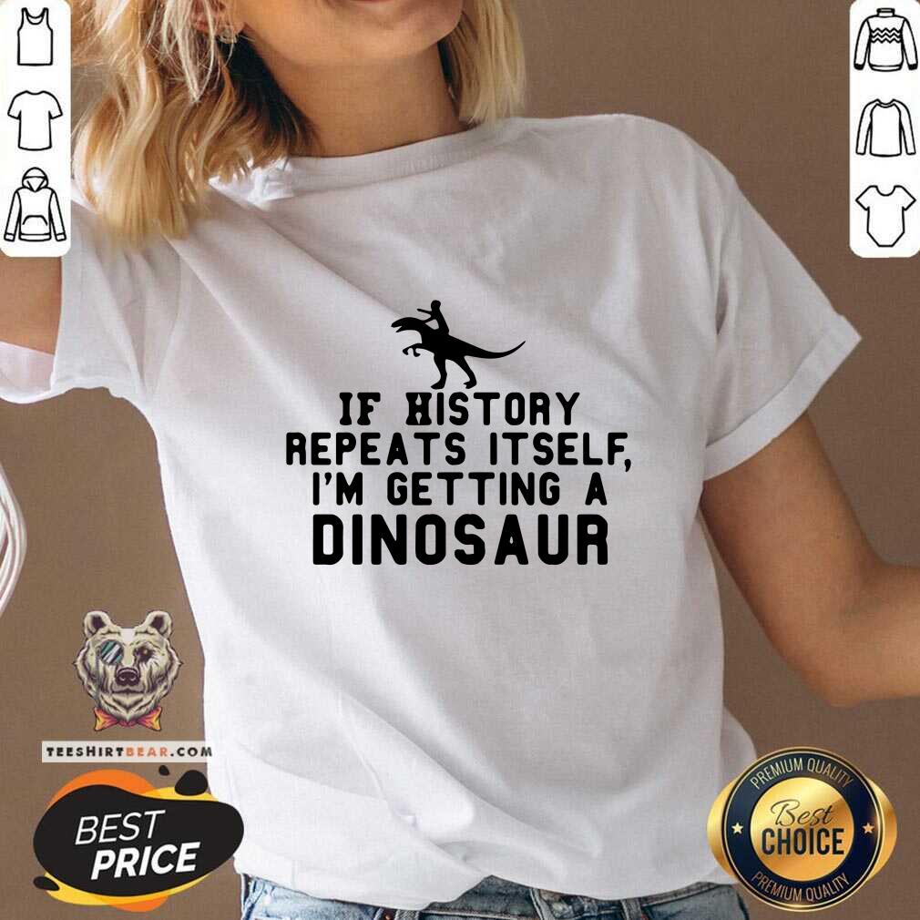 Funny If History Repeats Itself I Am Getting A Dinosaur V-neck Funny If History Repeats Itself I Am Getting A Dinosaur V-neck