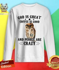 Funny Owl God Is Great Coffee Is Good And People Are Crazy Sweatshirt