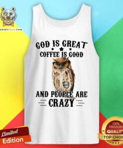 Funny Owl God Is Great Coffee Is Good And People Are Crazy Tank Top
