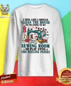 Good Clean The House Sewing Room Feeling Passes Sweatshirt