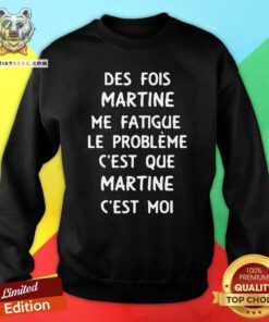 Good Des Fois Prenom Me Fatigue Le Probleme Cest Que Martine Sweatshirt