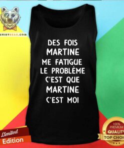 Good Des Fois Prenom Me Fatigue Le Probleme Cest Que Martine Tank Top