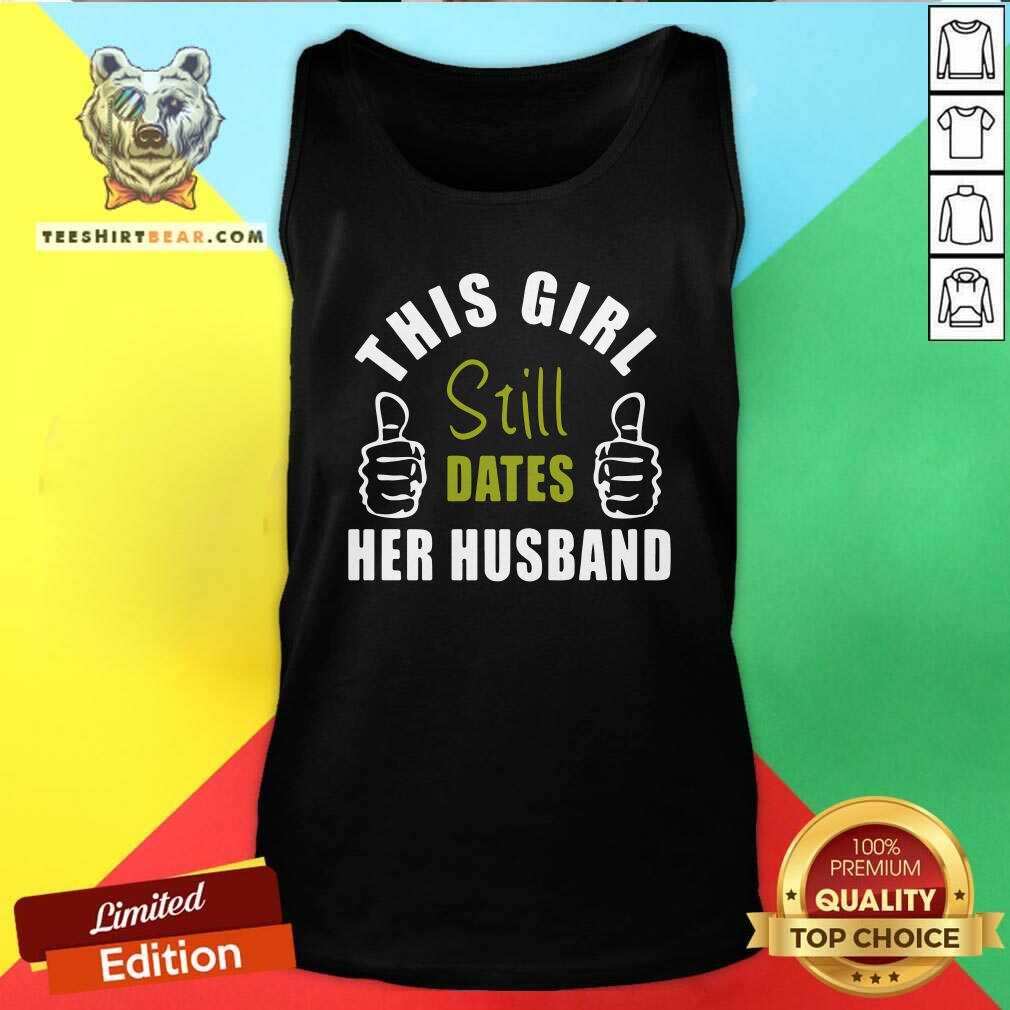 Good This Girl Still Dates Her Husband Tank Top Good This Girl Still Dates Her Husband Tank Top