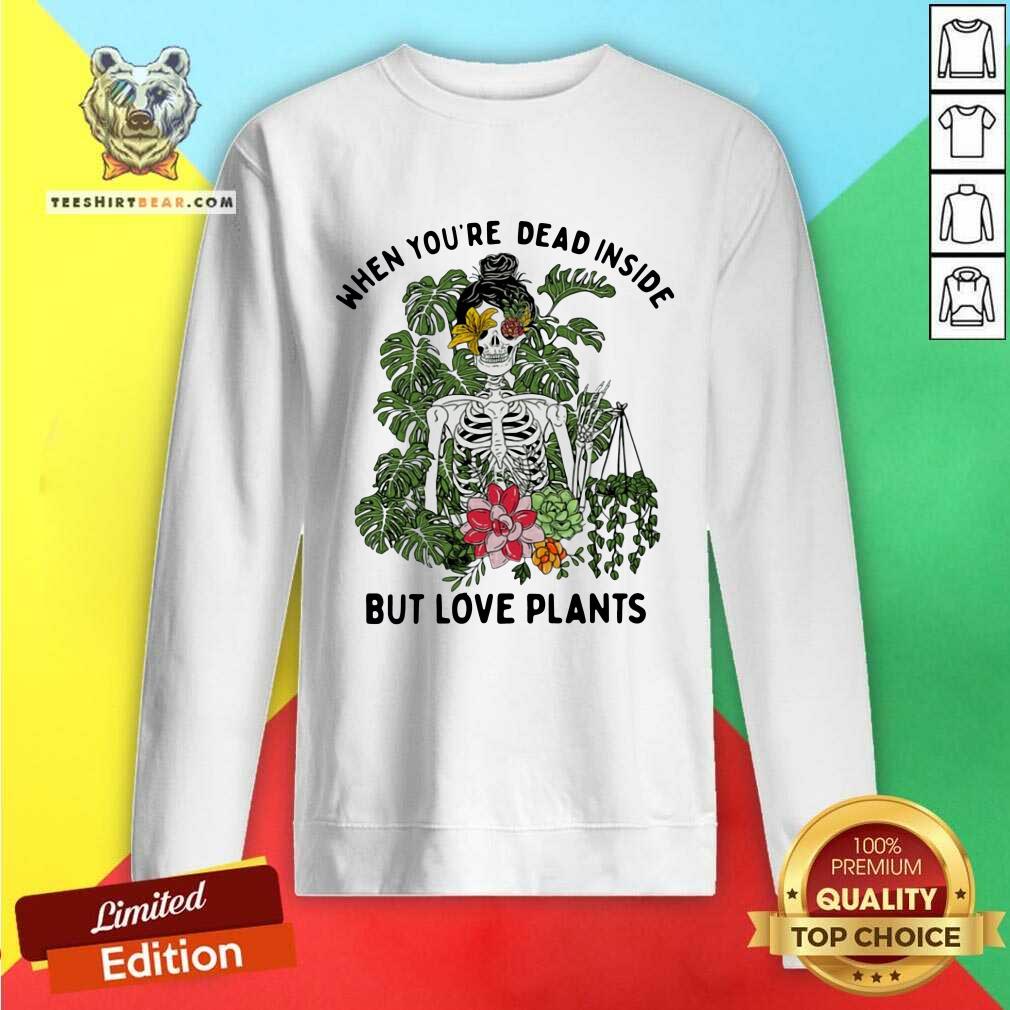 Hot Skeleton Girl When You Are Dead Inside But Love Plants Sweatshirt Hot Skeleton Girl When You Are Dead Inside But Love Plants Sweatshirt