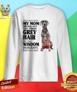 Lovely Do Not Mess With My Mom She Has Wisdom Weimaraner Sweatshirt