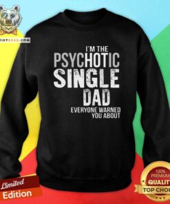 Official I Am The Psychotic Single Dad Everyone Warned You About Sweatshirt