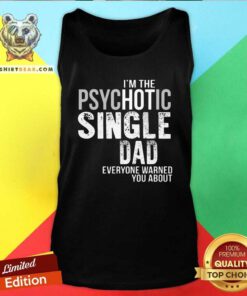 Official I Am The Psychotic Single Dad Everyone Warned You About Tank Top
