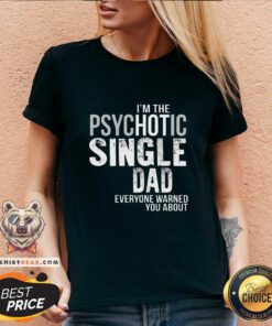 Official I Am The Psychotic Single Dad Everyone Warned You About V-neck