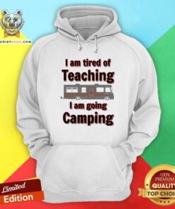 Official Tired Of Teaching Going Camping Hoodie