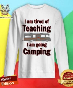 Official Tired Of Teaching Going Camping Sweatshirt