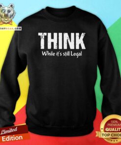 Premium Think While It Is Still Legal Sweatshirt