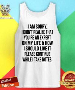 Top I Am Sorry I Did Not Realize That You Are An Expert On My Life Tank Top