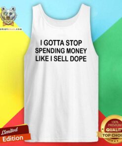 Top I Gotta Stop Spending Money Like I Sell Dope Tank Top
