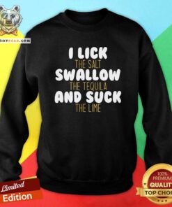 Top I Lick The Salt Swallow The Tequila And Suck The Lime Sweatshirt