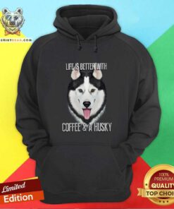 Top Life Is Better With Coffee And A Husky Hoodie
