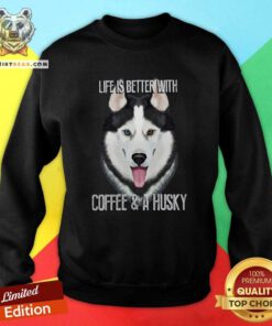 Top Life Is Better With Coffee And A Husky Sweatshirt
