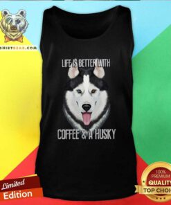Top Life Is Better With Coffee And A Husky Tank Top