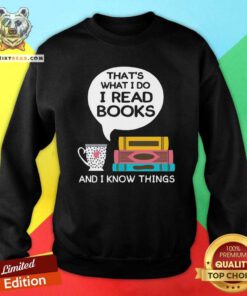 Top That Is What I Do I Read Books And I Know Things Cup Of Tea Sweatshirt