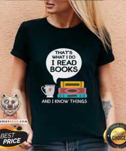 Top That Is What I Do I Read Books And I Know Things Cup Of Tea V-neck