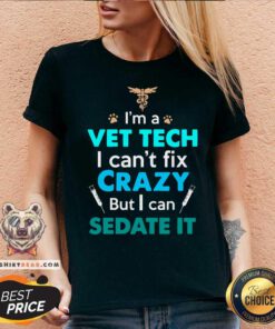 A Vet Tech I Can Not Fix Crazy But I Can Sedate It V-neck