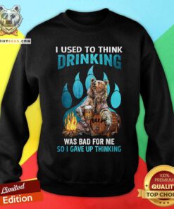 Bear I Used To Think Drinking Was Bad Sweatshirt
