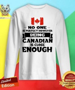 Being Canadian Is Close Enough Sweatshirt