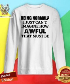 Being Normal Imagine How Awful That Must Be Sweatshirt
