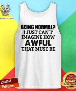 Being Normal Imagine How Awful That Must Be Tank Top
