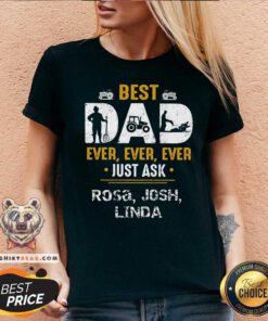 Best Dad Ever Ever Ever Just Ask Rosa Josh Linda V-neck