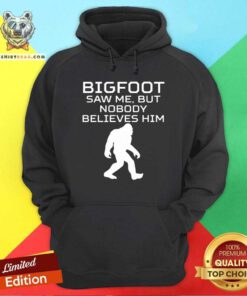 Bigfoot Saw Me But Nobody Believes Him Hoodie