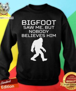 Bigfoot Saw Me But Nobody Believes Him Sweatshirt