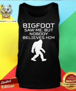 Bigfoot Saw Me But Nobody Believes Him Tank Top