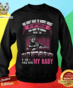 Crazy Rottweiler Mom If You Mess With My Baby Sweatshirt