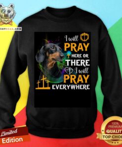 Dachshund I Will Pray Here Or There Or Everywhere Sweatshirt