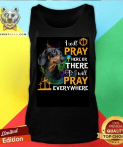 Dachshund I Will Pray Here Or There Or Everywhere Tank Top