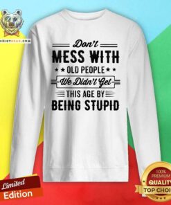 Do Not Mess With Old People This Age By Being Stupid Sweatshirt