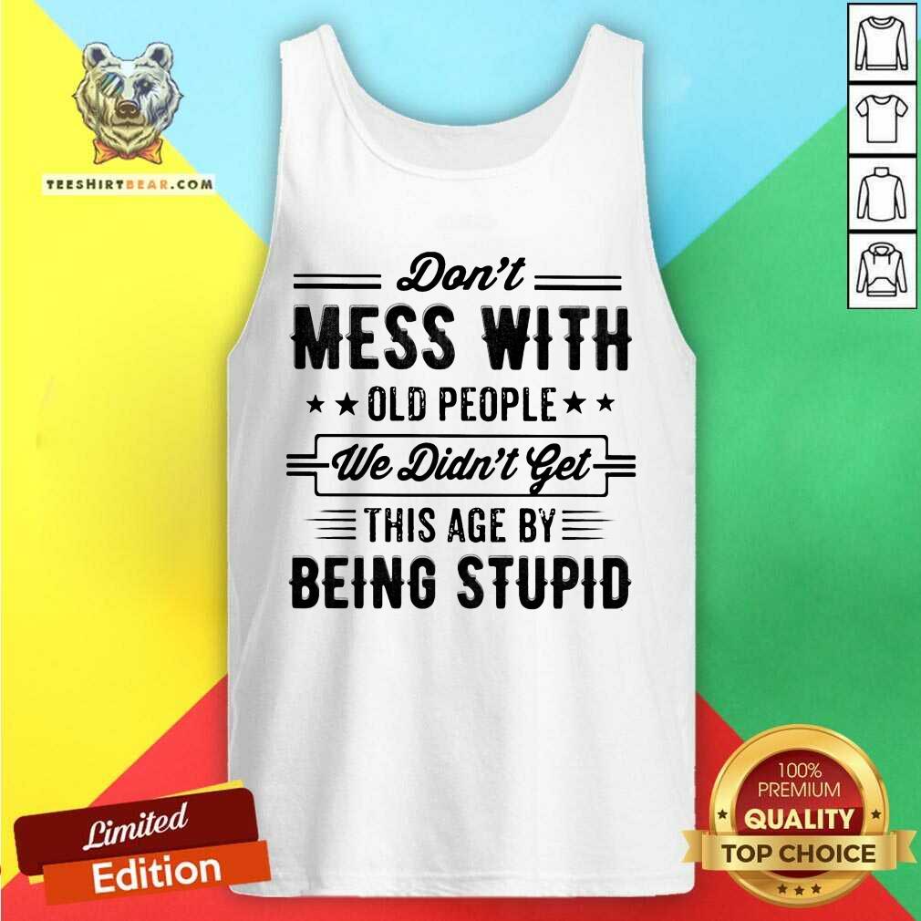 Do Not Mess With Old People This Age By Being Stupid Tank Top Do Not Mess With Old People This Age By Being Stupid Tank Top