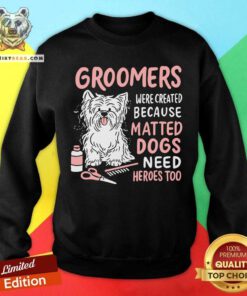 Dog Groomers Matted Dogs Need Heros Too Sweatshirt