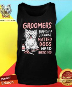Dog Groomers Matted Dogs Need Heros Too Tank Top