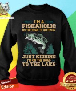 Fishing I Am A Fishaholic On The Road To The Lake Sweatshirt